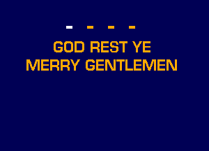 GOD REST YE
MERRY GENTLEMEN