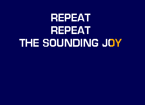 REPEAT
REPEAT
THE SOUNDING JOY