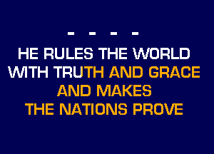 HE RULES THE WORLD
WITH TRUTH AND GRACE
AND MAKES
THE NATIONS PROVE