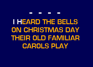 I HEARD THE BELLS

0N CHRISTMAS DAY

THEIR OLD FAMILIAR
CAROLS PLAY