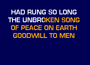 HAD RUNG SO LONG
THE UNBROKEN SONG
OF PEACE ON EARTH
GOODINILL T0 MEN