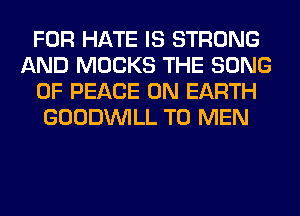 FOR HATE IS STRONG
AND MOCKS THE SONG
OF PEACE ON EARTH
GOODINILL T0 MEN