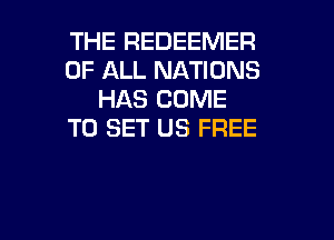 THE REDEEMER
OF ALL NATIONS
HAS COME
TO SET US FREE

g