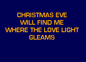 CHRISTMAS EVE
WILL FIND ME
WHERE THE LOVE LIGHT
GLEAMS