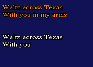 TWaltz across Texas
XVith you in my arms

XValtz across Texas
With you