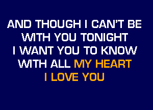 AND THOUGH I CAN'T BE
INITH YOU TONIGHT
I WANT YOU TO KNOW
INITH ALL MY HEART
I LOVE YOU