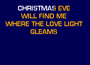 CHRISTMAS EVE
WILL FIND ME
WHERE THE LOVE LIGHT
GLEAMS