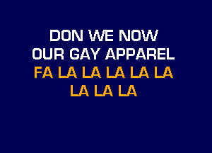DUN WE NOW
OUR GAY APPAREL
FA LA LA LA LA LA

LALALA