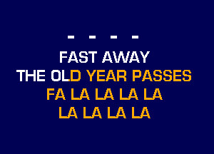 FAST AWAY
THE OLD YEAR PASSES

FALALALALA
LALALALA