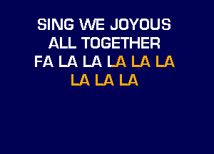 SING WE JOYOUS
ALL TOGETHER
FA LA LA LA LA LA

LALALA