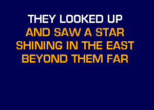 THEY LOOKED UP
AND SAW A STAR
SHINING IN THE EAST
BEYOND THEM FAR