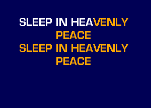 SLEEP IN HEAVENLY
PEACE

SLEEP IN HEAVENLY
PEACE