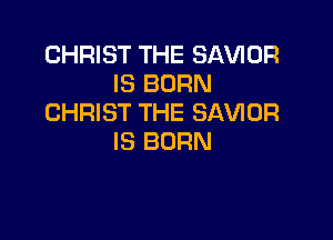 CHRIST THE SAVIOR
IS BORN
CHRIST THE SAVIOR

IS BORN
