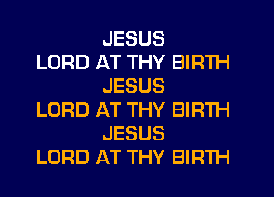 JESUS

LORD AT THY BIRTH
JESUS

LORD AT THY BIRTH
JESUS

LORD AT THY BIRTH