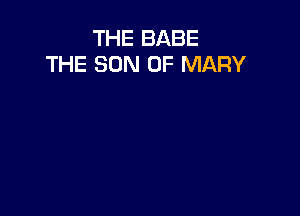 THE BABE
THE SON OF MARY