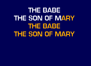 THE BABE
THE SON OF MARY
THE BABE

THE SON OF MARY