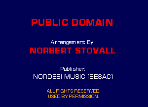 A rrangem am By

Publisher.
NDRDEBI MUSIC (SESACJ

ALL RIGHTS RESERVED
USED BY PERMISSION