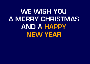 WE WISH YOU
A MERRY CHRISTMAS
AND A HAPPY

NEW YEAR