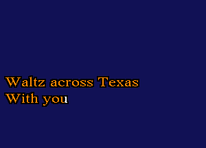 XValtz across Texas
With you