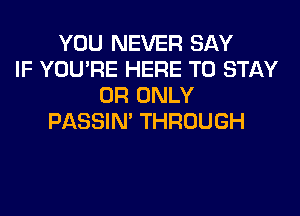 YOU NEVER SAY
IF YOU'RE HERE TO STAY
0R ONLY
PASSIN' THROUGH