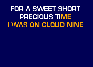 FOR A SWEET SHORT
PRECIOUS TIME
I WAS 0N CLOUD NINE