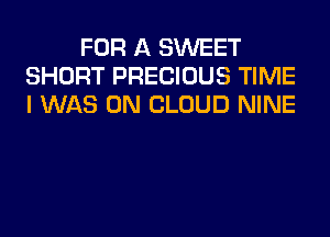 FOR A SWEET
SHORT PRECIOUS TIME
I WAS 0N CLOUD NINE