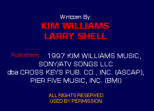 Written Byi

1997 KIM WILLIAMS MUSIC,
SDNYJATV SONGS LLC
dba CROSS KEYS PUB. 80., INC. IASCAPJ.
PIER FIVE MUSIC, INC. EBMIJ

ALL RIGHTS RESERVED.
USED BY PERMISSION.