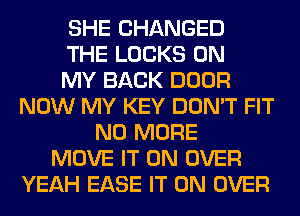 SHE CHANGED
THE LOCKS ON
MY BACK DOOR
NOW MY KEY DON'T FIT
NO MORE
MOVE IT ON OVER
YEAH EASE IT ON OVER