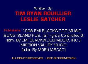 Written Byi

1998 EMI BLACKWDDD MUSIC,
SONG ISLAND PUB. (all rights Controlled a
adm. By EMI BLACKWDDD MUSIC, INC.)
MISSION VALLEY MUSIC
Eadm. By MRBIJ EASBAPJ

ALL RIGHTS RESERVED. USED BY PERMISSION.