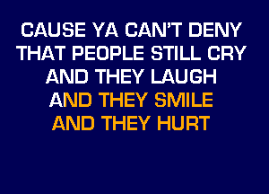 CAUSE YA CAN'T DENY
THAT PEOPLE STILL CRY
AND THEY LAUGH
AND THEY SMILE
AND THEY HURT