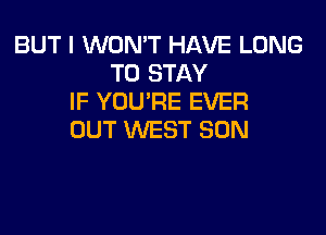 BUT I WON'T HAVE LONG
TO STAY
IF YOU'RE EVER
OUT WEST SON