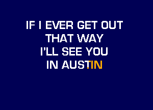 IF I EVER GET OUT
THAT WAY
I'LL SEE YOU

IN AUSTIN