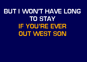 BUT I WON'T HAVE LONG
TO STAY
IF YOU'RE EVER
OUT WEST SON