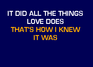 IT DID ALL THE THINGS
LOVE DOES
THAT'S HOWI KNEW

IT WAS