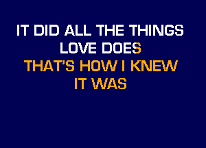 IT DID ALL THE THINGS
LOVE DOES
THAT'S HOWI KNEW

IT WAS