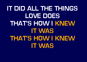 IT DID ALL THE THINGS
LOVE DOES
THAT'S HOWI KNEW
IT WAS
THAT'S HOWI KNEW
IT WAS