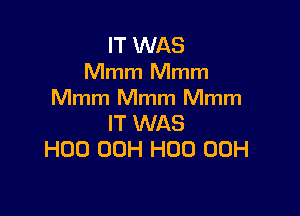 IT WAS
Mmm Mmm
Mmm Mmm Mmm

IT WAS
H00 00H H00 00H