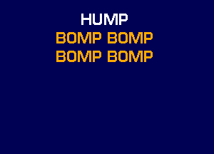 HUMP
BUMP BUMP
BUMP BUMP