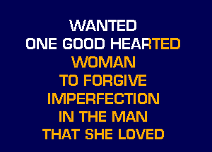 WANTED
ONE GOOD HEARTED
WOMAN
T0 FORGIVE

IMPERFECTIDN
IN THE MAN
THAT SHE LOVED