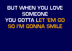 BUT WHEN YOU LOVE
SOMEONE
YOU GOTTA LET 'EM GD
80 I'M GONNA SMILE