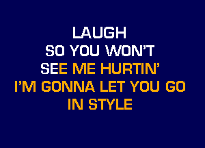 LAUGH
SO YOU WON'T
SEE ME HURTIN'

I'M GONNA LET YOU GO
IN STYLE