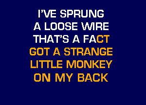 I'VE SPRUNG
A LOOSE WIRE
THAT'S A FACT

GOT A STRANGE
LI'I'I'LE MONKEY

ON MY BACK

g