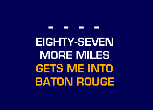 EIGHTY-SEVEN
MORE MILES

GETS ME INTO
BATON ROUGE