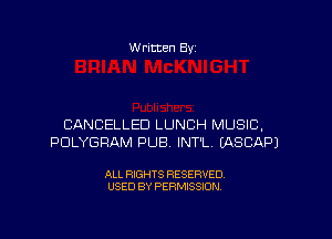 W ritten Byz

CANCELLED LUNCH MUSIC,
PDLYGFIAM PUB. INT'L. (ASCAPJ

ALL RIGHTS RESERVED.
USED BY PERMISSION