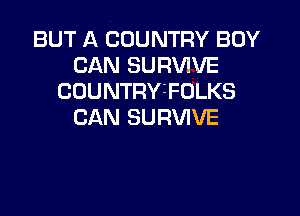 BUT A COUNTRY BOY
CAN SURVIVE
COUNTRY3F0LKS

CAN SURVIVE