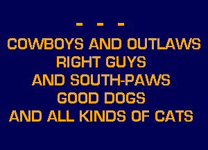 COWBOYS AND OUTLAWS
RIGHT GUYS
AND SOUTH-PAWS
GOOD DOGS
AND ALL KINDS OF CATS