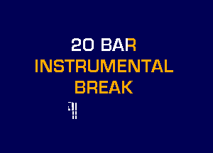 20 BAR
INSTRUMENTAL

BREAK