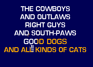THE COWBOYS
AND OUTLAWS
RIGHT GUYS
AND SOUTH- PAWS

GOIOD DOGS
AND ALlu KINDS OF CATS