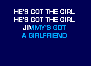 HE'S GOT THE GIRL
HE'S GOT THE GIRL
JIMMY'S GOT

A GIRLFRIEND