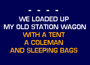 WE LOADED UP
MY OLD STATION WAGON
WITH A TENT
A COLEMAN
AND SLEEPING BAGS